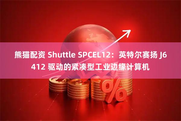 熊猫配资 Shuttle SPCEL12：英特尔赛扬 J6412 驱动的紧凑型工业边缘计算机